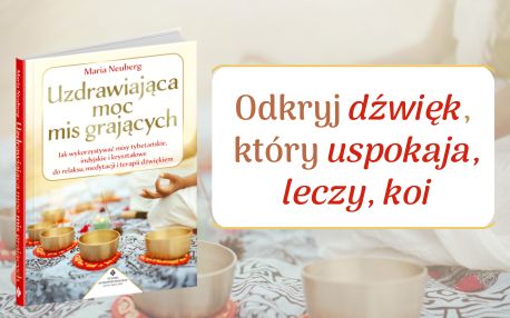 Uzdrawiająca moc mis grających. Jak wykorzystywać misy tybetańskie, indyjskie i kryształowe do relaksu, medytacji i terapii dźwiękiem