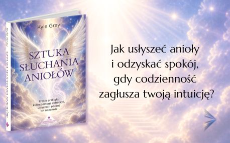 Sztuka słuchania aniołów. Proste praktyki, które pomogą zobaczyć, usłyszeć i poczuć ich obecność