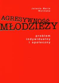 Agresywność młodzieży. Autor: Wolińska Jolanta Maria. Dobreksiazki.pl Okładka książki Agresywność młodzieży