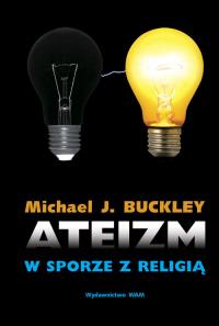 Ateizm w sporze z religią. Autor: Buckley Michael J.. Dobreksiazki.pl Okładka książki Ateizm w sporze z religią