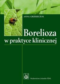 Borelioza w praktyce klinicznej. Autor: Grzeszczuk Anna. Dobreksiazki.pl Okładka książki Borelioza w praktyce klinicznej