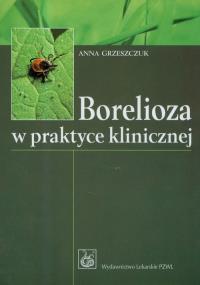 Borelioza w praktyce klinicznej. Autor: Grzeszczuk Anna. Dobreksiazki.pl Okładka książki Borelioza w praktyce klinicznej