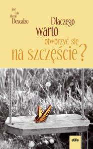 Dlaczego warto otworzyć się na szczęście. Autor: Descalzo Jose Luis Martin. Dobreksiazki.pl Okładka książki Dlaczego warto otworzyć się na szczęście
