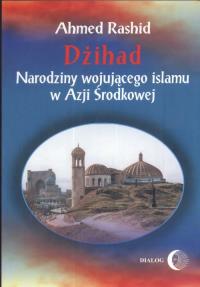 Dżihad Narodziny wojującego islamu w Azji Środkowej. Autor: Rashid Ahmed. Dobreksiazki.pl Okładka książki Dżihad Narodziny wojującego islamu w Azji Środkowej