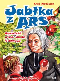 Jabłka z Ars. Opowieść o św. Janie Vianneyu. Autor: Matusiak Anna. Dobreksiazki.pl Okładka książki Jabłka z Ars. Opowieść o św. Janie Vianneyu