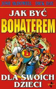 Jak być bohaterem dla swoich dzieci. Autor: MacDawell Josh, Day Dick. Dobreksiazki.pl Okładka książki Jak być bohaterem dla swoich dzieci