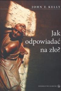 Jak odpowiadać na zło ?. Autor: Kelly John. Dobreksiazki.pl Okładka książki Jak odpowiadać na zło ?
