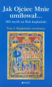 Jak Ojciec Mnie umiłował 365 myśli na Rok Kapłański t.3. Wydawca: Jedność. Dobreksiazki.pl Opakowanie Jak Ojciec Mnie umiłował 365 myśli na Rok Kapłański t.3