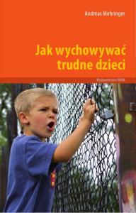 Jak wychować trudne dzieci. Autor: Andreas Mehringer. Dobreksiazki.pl Okładka książki Jak wychować trudne dzieci