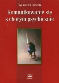 Komunikowanie się z chorym psychicznie. Autor: Wilczek-Różycka Ewa. Dobreksiazki.pl Okładka książki Komunikowanie się z chorym psychicznie