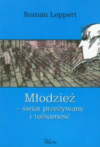 Młodzież - świat przeżywany i tożsamość. Autor: Leppert Roman. Dobreksiazki.pl Okładka książki Młodzież - świat przeżywany i tożsamość