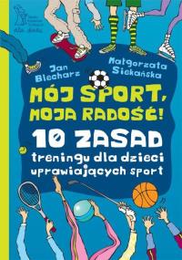 Mój sport, moja radość. 10 zasad treningu. Autor: Blecharz Jan, Siekańska Małgorzata. Dobreksiazki.pl Okładka książki Mój sport, moja radość. 10 zasad treningu