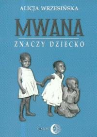 Mwana znaczy dziecko Z afrykańskich tradycji edukacyjnych. Autor: Wrzesińska Alicja. Dobreksiazki.pl Okładka książki Mwana znaczy dziecko Z afrykańskich tradycji edukacyjnych