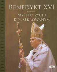 Myśli o życiu konsekrowanym. Autor: Benedykt XVI. Dobreksiazki.pl Okładka książki Myśli o życiu konsekrowanym