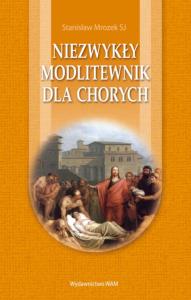 Niezwykły modlitewnik dla chorych. Autor: Stanisław Mrozek. Dobreksiazki.pl Okładka książki Niezwykły modlitewnik dla chorych