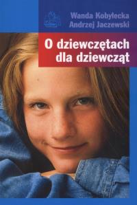 O dziewczętach dla dziewcząt.. Autor: Wanda Kobyłecka, Andrzej Jaczewski. Dobreksiazki.pl Okładka książki O dziewczętach dla dziewcząt.