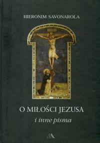 O miłości Jezusa i inne pisma. Autor: Savonarola Hieronim. Dobreksiazki.pl Okładka książki O miłości Jezusa i inne pisma
