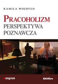 Pracoholizm. Perspektywa poznawcza DIFIN. Autor: Kamila Wojdyło. Dobreksiazki.pl Okładka książki Pracoholizm. Perspektywa poznawcza DIFIN