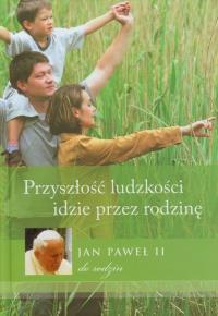 Przyszłość ludzkości idzie przez rodzinę. Autor: Jan Paweł II. Dobreksiazki.pl Okładka książki Przyszłość ludzkości idzie przez rodzinę