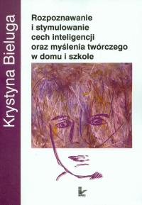Rozpoznawanie i stymulowanie cech inteligencji oraz myślenia twórczego w domu i szkole. Autor: Bieluga Krystyna. Dobreksiazki.pl Okładka książki Rozpoznawanie i stymulowanie cech inteligencji oraz myślenia twórczego w domu i szkole