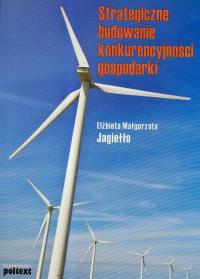 Strategiczne budowanie konkurencyjności gospodarki. Autor: Elżbieta Małgorzata Jagiełło. Dobreksiazki.pl Okładka książki Strategiczne budowanie konkurencyjności gospodarki