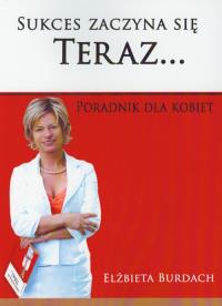Sukces zaczyna się teraz. Autor: Burdach Elżbieta. Dobreksiazki.pl Okładka książki Sukces zaczyna się teraz