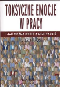 Toksyczne emocje w pracy i jak można sobie z nimi radzić. Autor: Frost Peter J.. Dobreksiazki.pl Okładka książki Toksyczne emocje w pracy i jak można sobie z nimi radzić