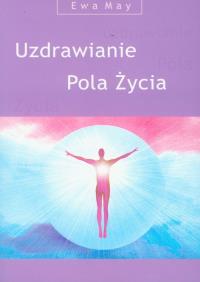 Uzdrawianie pola życia. Autor: May Ewa. Dobreksiazki.pl Okładka książki Uzdrawianie pola życia