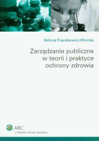Zarządzanie publiczne w teorii i praktyce ochrony zdrowia. Autor: Frączkiewicz-Wronka Aldona. Dobreksiazki.pl Okładka książki Zarządzanie publiczne w teorii i praktyce ochrony zdrowia