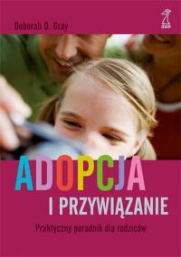 Adopcja i przywiązanie. Praktyczny poradnik.... Autor: Deborah Grey. Dobreksiazki.pl Okładka książki Adopcja i przywiązanie. Praktyczny poradnik...