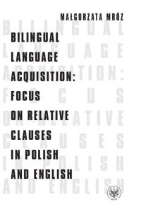 Bilingual Language Acquisition Focus on Relative Clauses in Polish and English. Autor: Mróz Małgorzata. Dobreksiazki.pl Okładka książki Bilingual Language Acquisition Focus on Relative Clauses in Polish and English