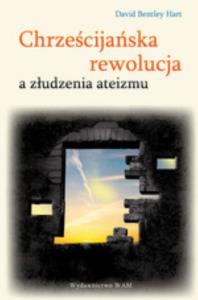 Chrześcijańska rewolucja a złudzenia ateizmu. Autor: Hart David Bentley. Dobreksiazki.pl Okładka książki Chrześcijańska rewolucja a złudzenia ateizmu