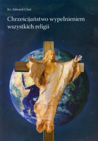 Chrześcijaństwo wypełnieniem wszystkich religii. Autor: Chat Edward. Dobreksiazki.pl Okładka książki Chrześcijaństwo wypełnieniem wszystkich religii