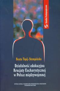 Działalność edukacyjna Krucjaty Eucharystycznej w Polsce międzywojennej. Autor: Topij-Stempińska Beata. Dobreksiazki.pl Okładka książki Działalność edukacyjna Krucjaty Eucharystycznej w Polsce międzywojennej