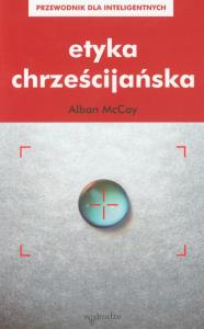 Etyka chrześcijańska. Autor: McCoy Alban. Dobreksiazki.pl Okładka książki Etyka chrześcijańska