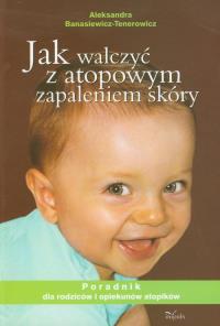 Jak walczyć z atopowym zapaleniem skóry. Autor: Aleksandra Banasiewicz-Tenorowicz. Dobreksiazki.pl Okładka książki Jak walczyć z atopowym zapaleniem skóry