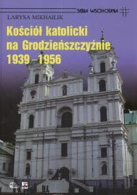 Kościół Katolicki na Grodzieńszczyźnie 1939 - 1956. Autor: Mikhailik Larysa. Dobreksiazki.pl Okładka książki Kościół Katolicki na Grodzieńszczyźnie 1939 - 1956