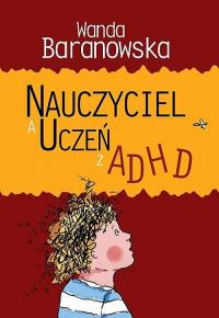 Nauczyciel a uczeń z ADHD. Autor: Wanda Baranowska. Dobreksiazki.pl Okładka książki Nauczyciel a uczeń z ADHD