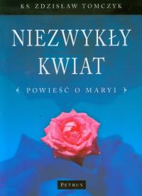Niezwykły Kwiat Powieść O Maryi. Autor: Tomczyk Zdzisław. Dobreksiazki.pl Okładka książki Niezwykły Kwiat Powieść O Maryi
