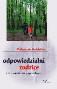 Odpowiedzialni rodzice. Z doświadczeń psychologa. Autor: Małgorzata Kościelska. Dobreksiazki.pl Okładka książki Odpowiedzialni rodzice. Z doświadczeń psychologa