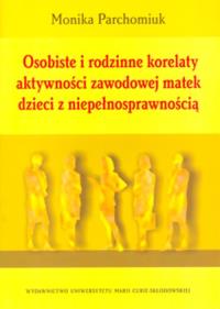 Osobiste i rodzinne korelaty aktywności zawodowej matek dzieci z niepełnosprawnością. Autor: Parchomiuk Monika. Dobreksiazki.pl Okładka książki Osobiste i rodzinne korelaty aktywności zawodowej matek dzieci z niepełnosprawnością