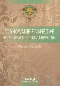 Planowanie finansowe w zakładach opieki zdrowotnej. Autor: Jaworzyńska Magdalena. Dobreksiazki.pl Okładka książki Planowanie finansowe w zakładach opieki zdrowotnej