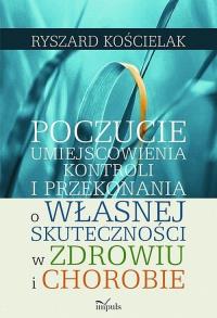 Poczucie umiejscowienia kontroli i przekonania o własnej skuteczności w zdrowiu i chorobie. Autor: Kościelak Ryszard. Dobreksiazki.pl Okładka książki Poczucie umiejscowienia kontroli i przekonania o własnej skuteczności w zdrowiu i chorobie