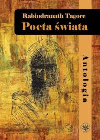 Poeta świata Antologia. Autor: Rabindranath Tagore. Dobreksiazki.pl Okładka książki Poeta świata Antologia