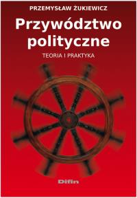 Przywództwo polityczne. Autor: Żukiewicz Przemysław. Dobreksiazki.pl Okładka książki Przywództwo polityczne