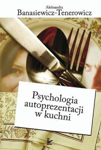 Psychologia autoprezentacji w kuchni. Autor: Banasiewicz-Tenerowicz Aleksandra. Dobreksiazki.pl Okładka książki Psychologia autoprezentacji w kuchni