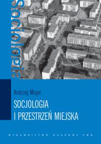 Socjologia i przestrzeń miejska. Autor: Majer Andrzej. Dobreksiazki.pl Okładka książki Socjologia i przestrzeń miejska