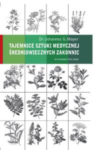 Tajemnice sztuki medycznej średniowiecznych zakonnic. Autor: Johannes G. Mayer. Dobreksiazki.pl Okładka książki Tajemnice sztuki medycznej średniowiecznych zakonnic