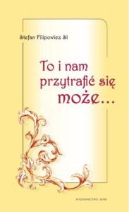 To i nam przytrafić się może.... Autor: Filipowicz Stefan. Dobreksiazki.pl Okładka książki To i nam przytrafić się może...