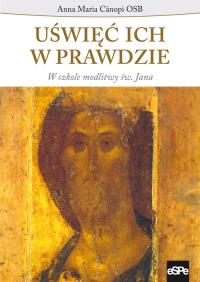 Uświęć ich w prawdzie. W szkole modlitwy św. Jana. Autor: Cànopi Anna Maria. Dobreksiazki.pl Okładka książki Uświęć ich w prawdzie. W szkole modlitwy św. Jana